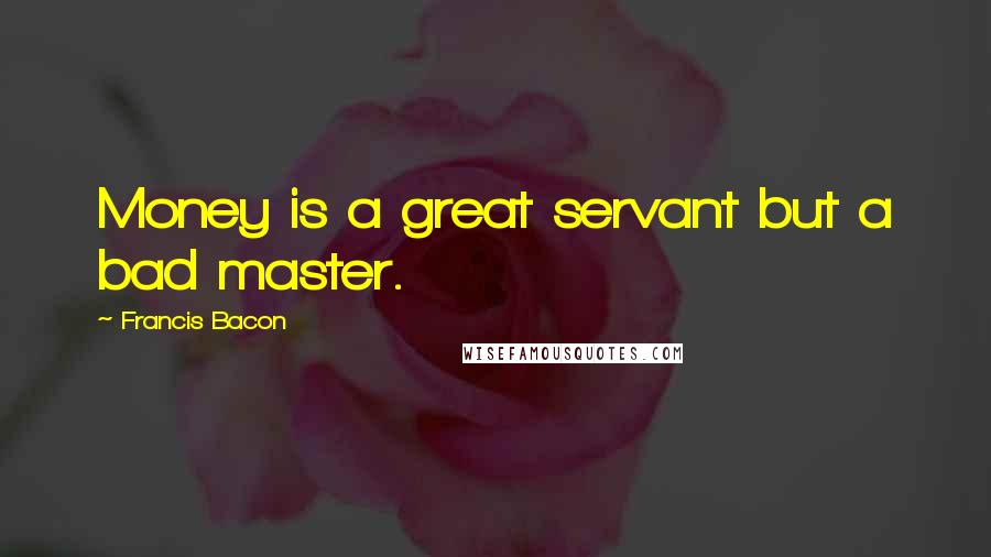 Francis Bacon Quotes: Money is a great servant but a bad master.