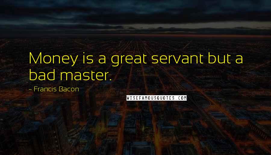 Francis Bacon Quotes: Money is a great servant but a bad master.