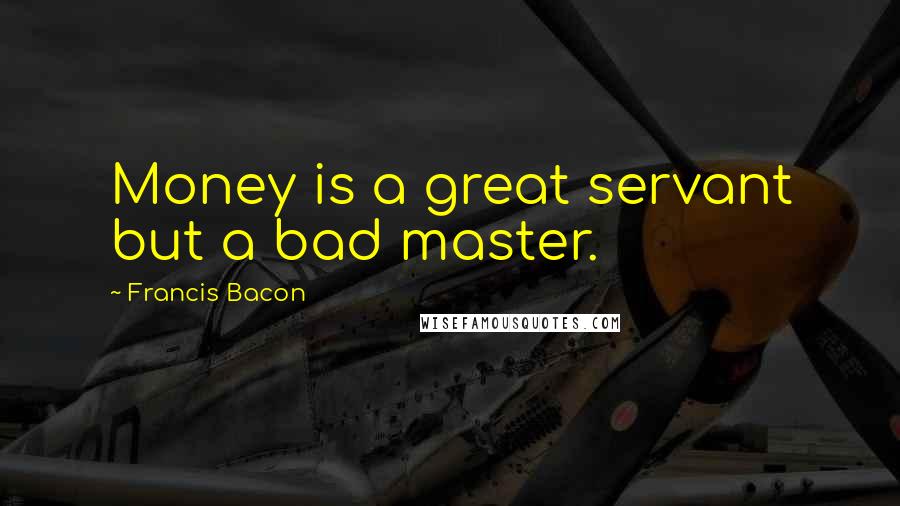 Francis Bacon Quotes: Money is a great servant but a bad master.