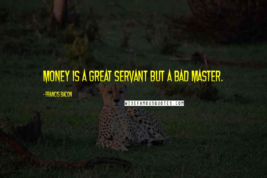 Francis Bacon Quotes: Money is a great servant but a bad master.