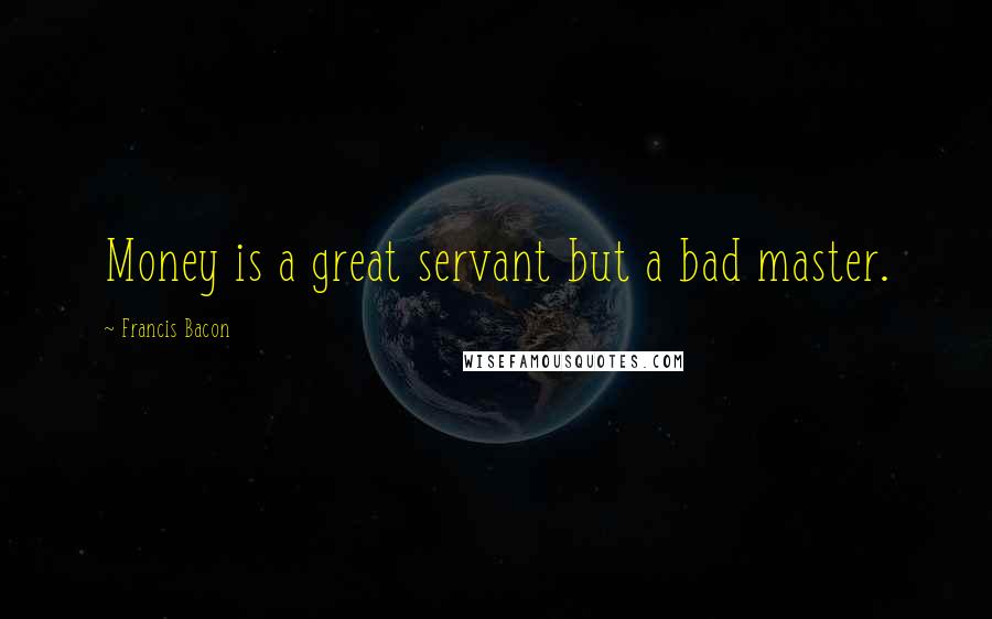 Francis Bacon Quotes: Money is a great servant but a bad master.