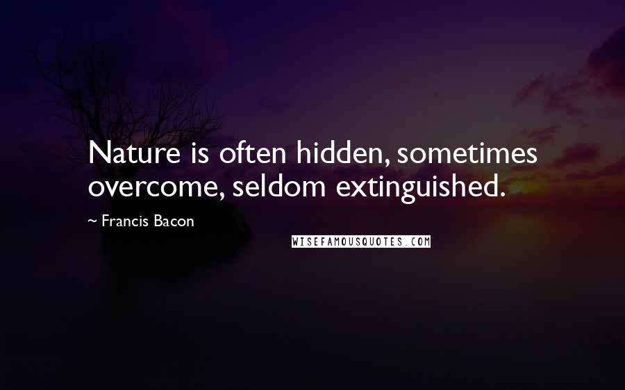 Francis Bacon Quotes: Nature is often hidden, sometimes overcome, seldom extinguished.