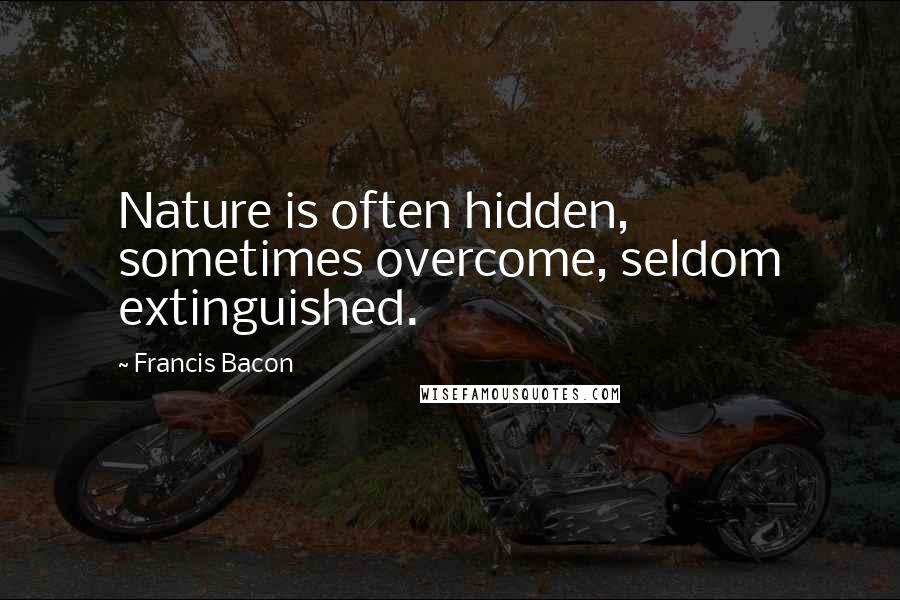 Francis Bacon Quotes: Nature is often hidden, sometimes overcome, seldom extinguished.