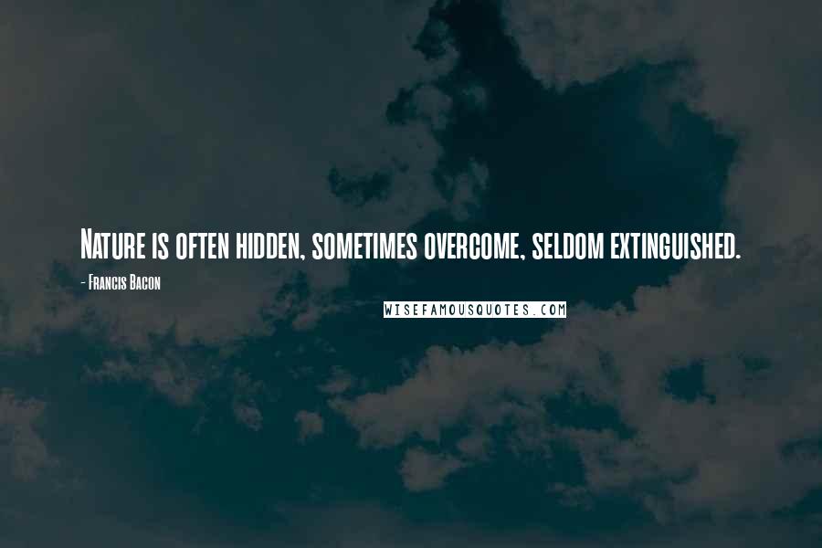 Francis Bacon Quotes: Nature is often hidden, sometimes overcome, seldom extinguished.