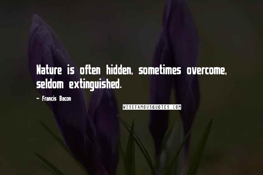 Francis Bacon Quotes: Nature is often hidden, sometimes overcome, seldom extinguished.