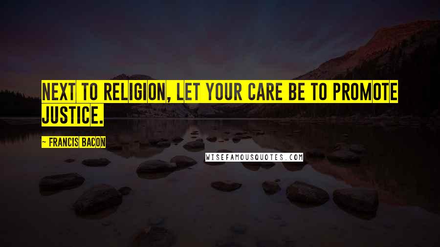 Francis Bacon Quotes: Next to religion, let your care be to promote justice.