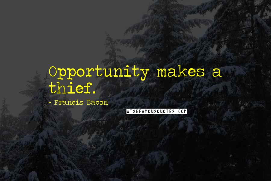 Francis Bacon Quotes: Opportunity makes a thief.