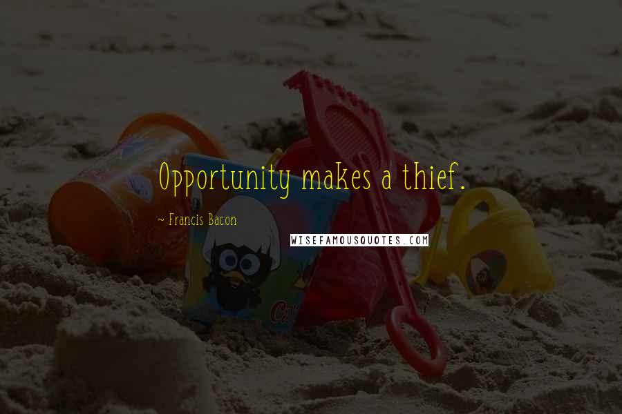 Francis Bacon Quotes: Opportunity makes a thief.