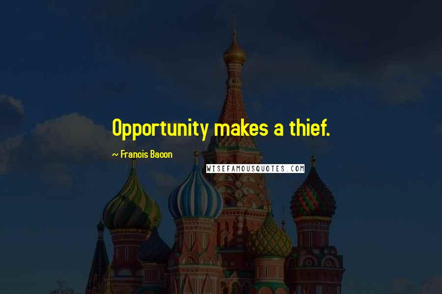 Francis Bacon Quotes: Opportunity makes a thief.