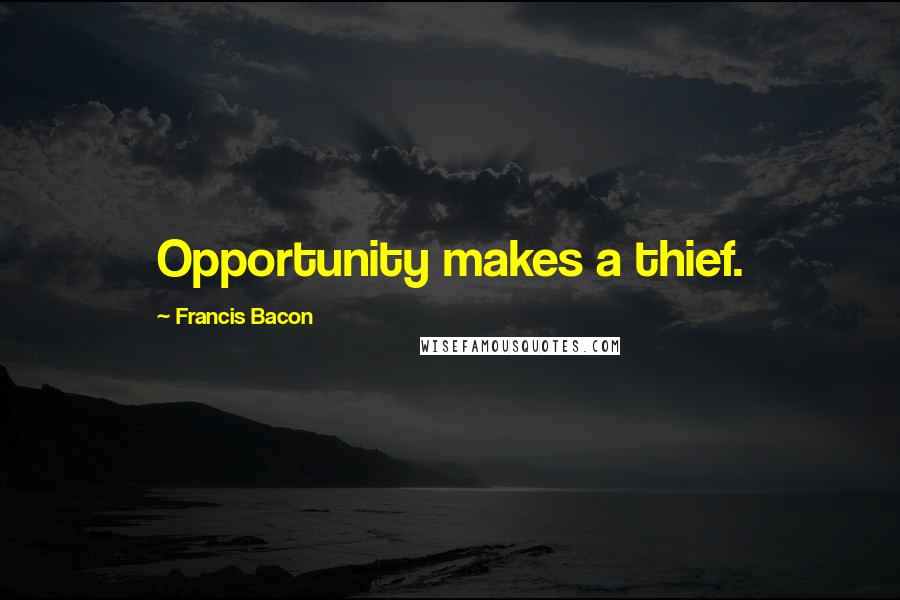 Francis Bacon Quotes: Opportunity makes a thief.