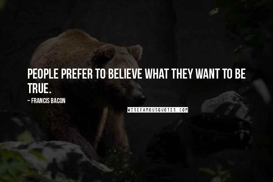Francis Bacon Quotes: People prefer to believe what they want to be true.