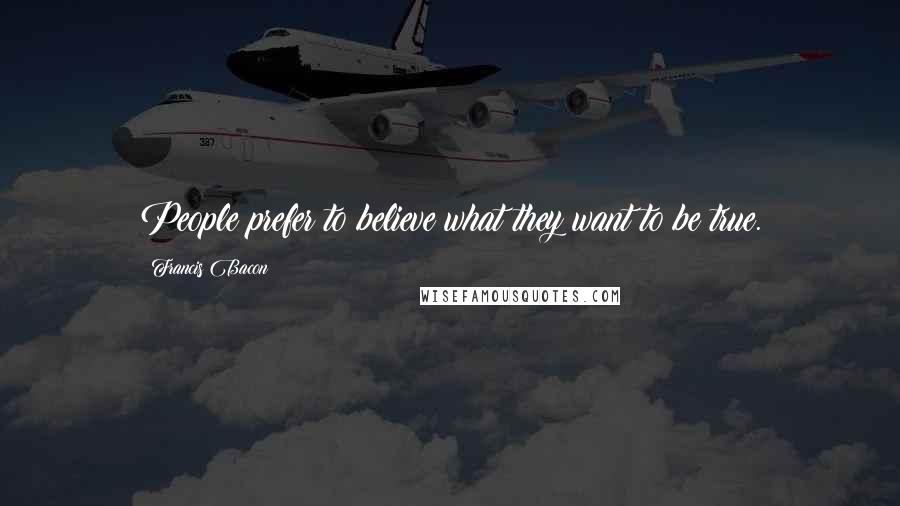 Francis Bacon Quotes: People prefer to believe what they want to be true.