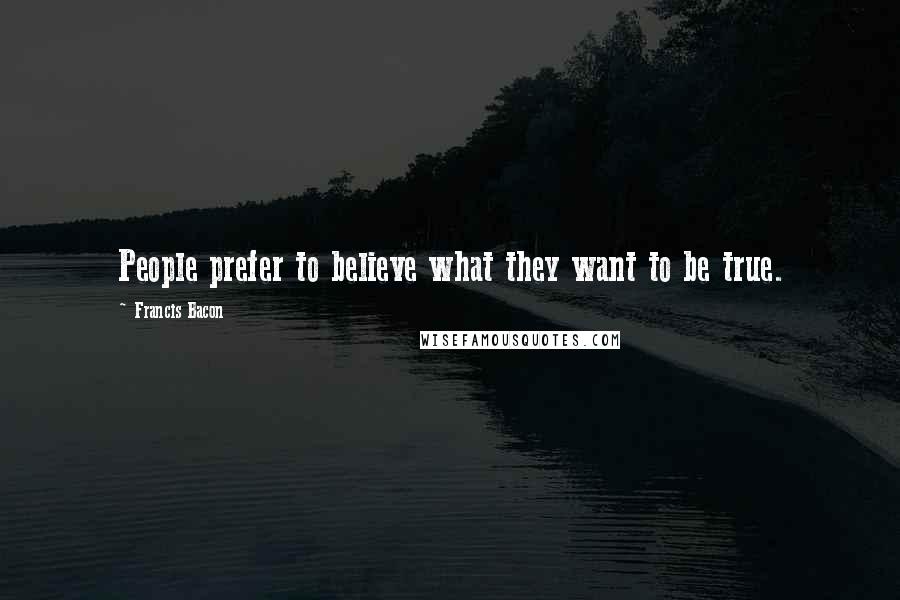 Francis Bacon Quotes: People prefer to believe what they want to be true.