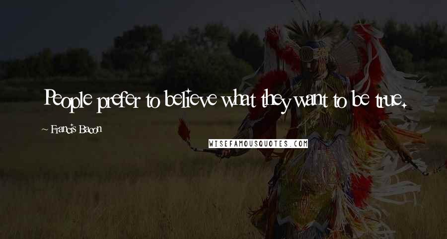 Francis Bacon Quotes: People prefer to believe what they want to be true.