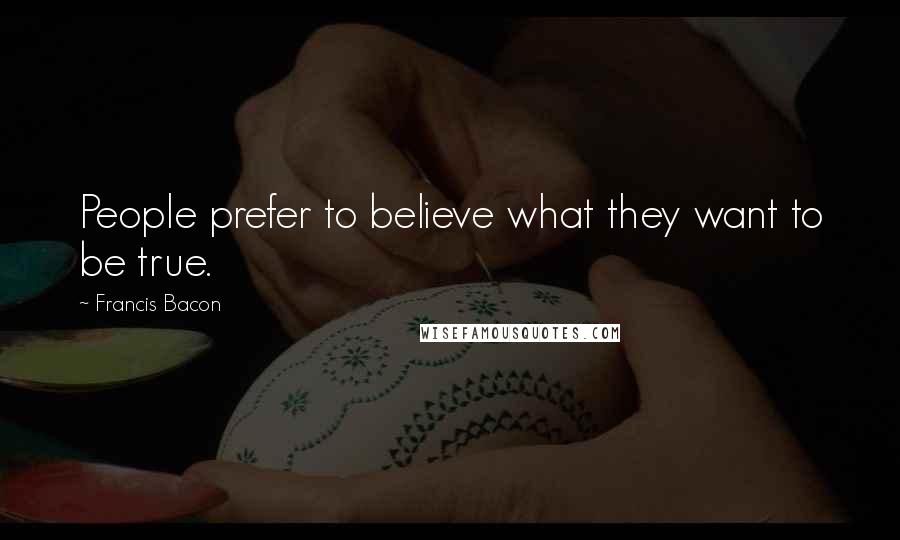 Francis Bacon Quotes: People prefer to believe what they want to be true.