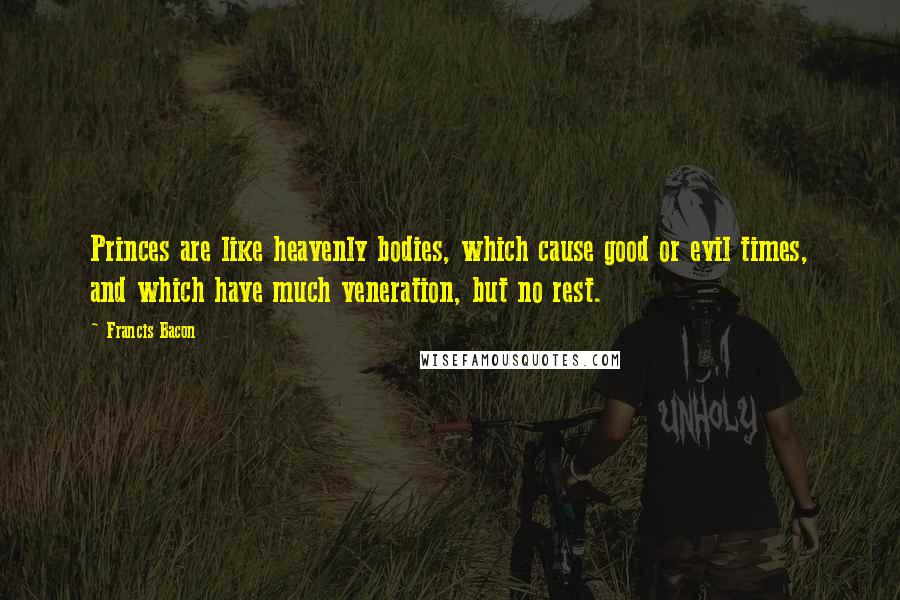 Francis Bacon Quotes: Princes are like heavenly bodies, which cause good or evil times, and which have much veneration, but no rest.