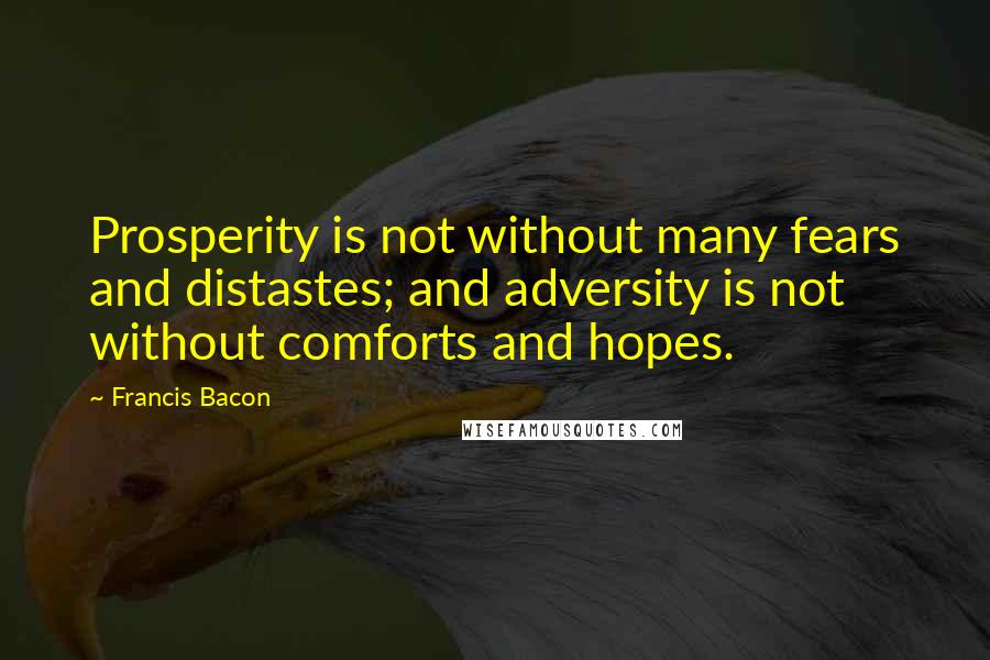 Francis Bacon Quotes: Prosperity is not without many fears and distastes; and adversity is not without comforts and hopes.