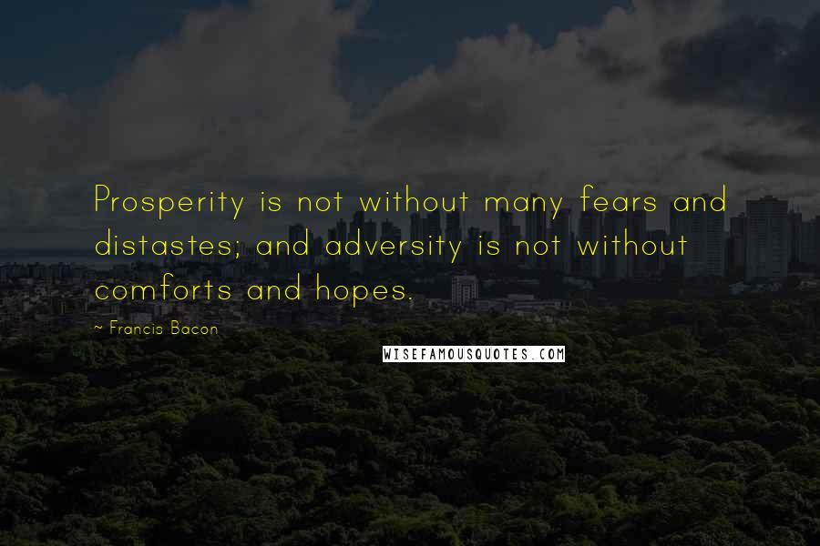 Francis Bacon Quotes: Prosperity is not without many fears and distastes; and adversity is not without comforts and hopes.