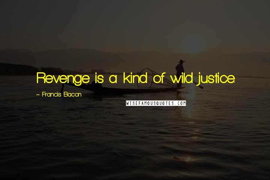 Francis Bacon Quotes: Revenge is a kind of wild justice.