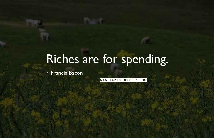 Francis Bacon Quotes: Riches are for spending.