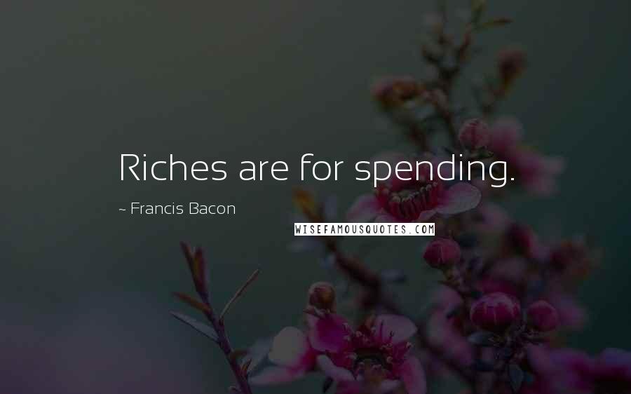 Francis Bacon Quotes: Riches are for spending.