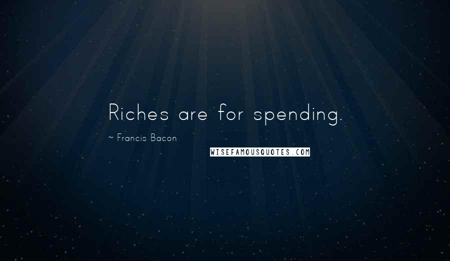 Francis Bacon Quotes: Riches are for spending.