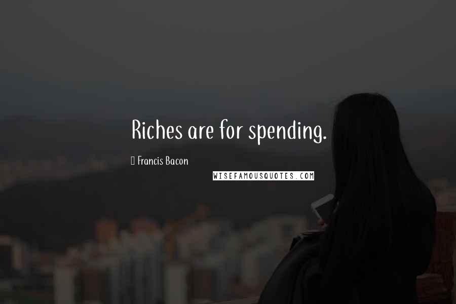 Francis Bacon Quotes: Riches are for spending.