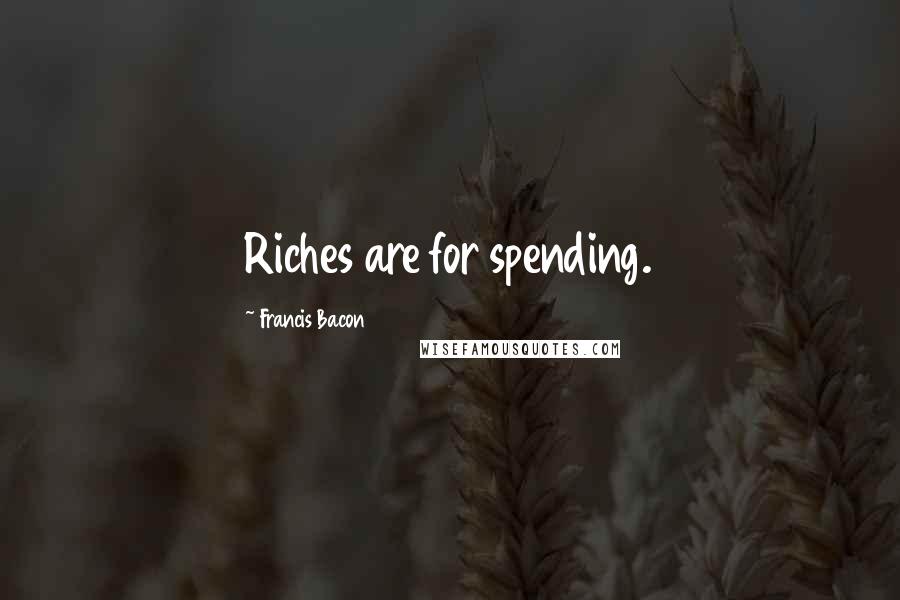 Francis Bacon Quotes: Riches are for spending.