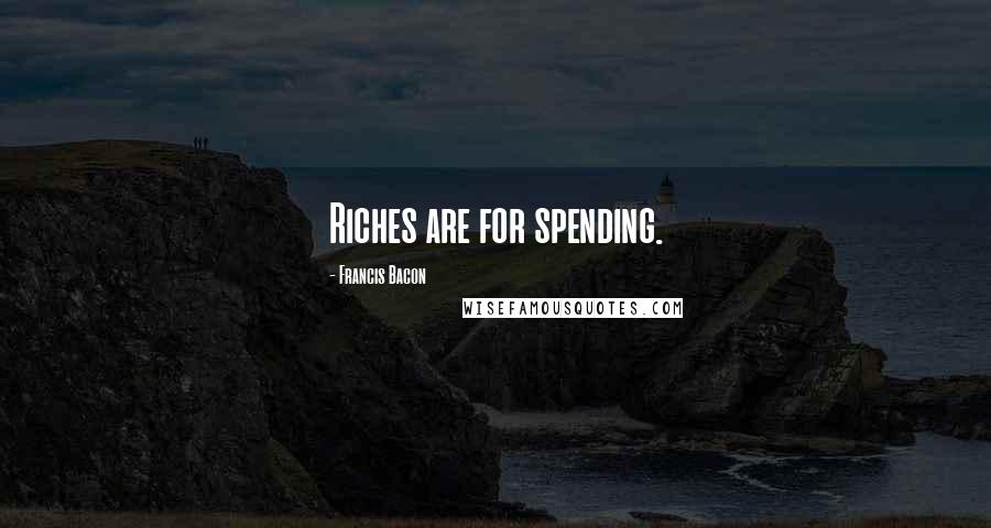 Francis Bacon Quotes: Riches are for spending.