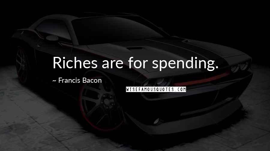 Francis Bacon Quotes: Riches are for spending.