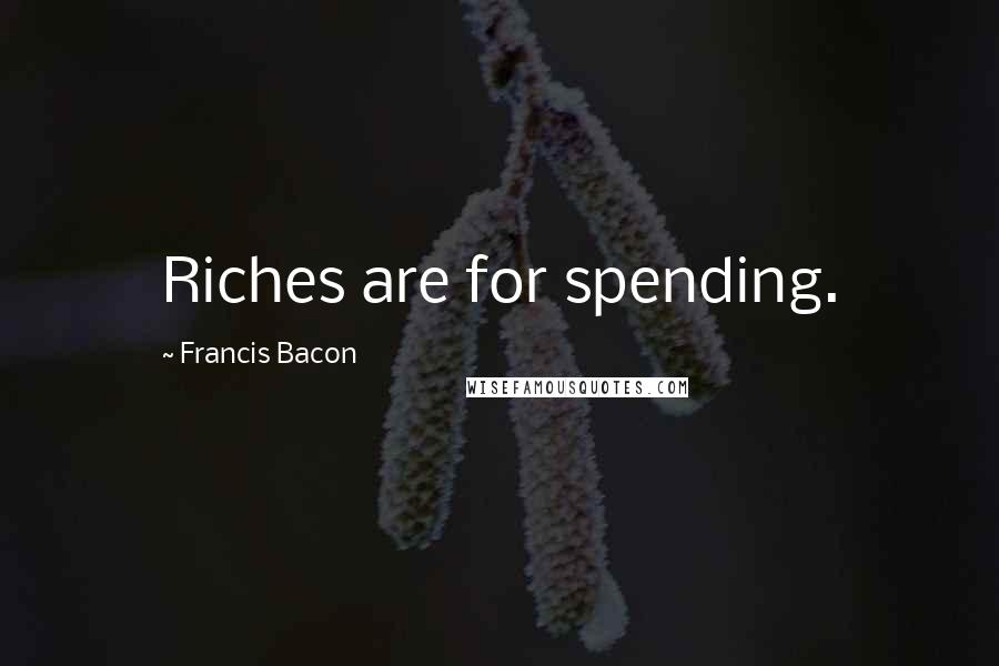 Francis Bacon Quotes: Riches are for spending.