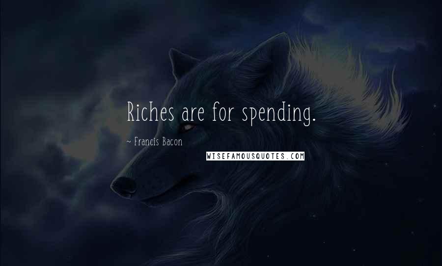 Francis Bacon Quotes: Riches are for spending.