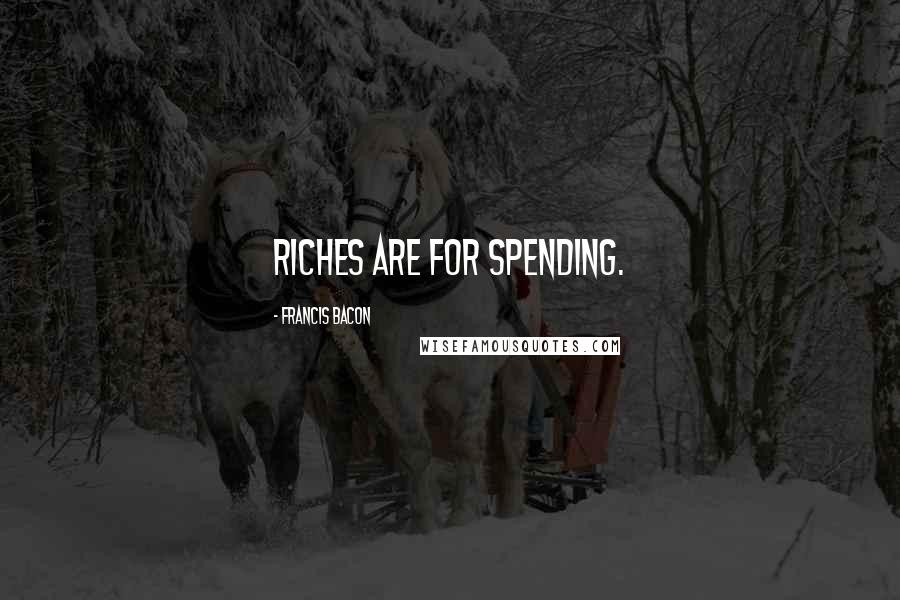 Francis Bacon Quotes: Riches are for spending.