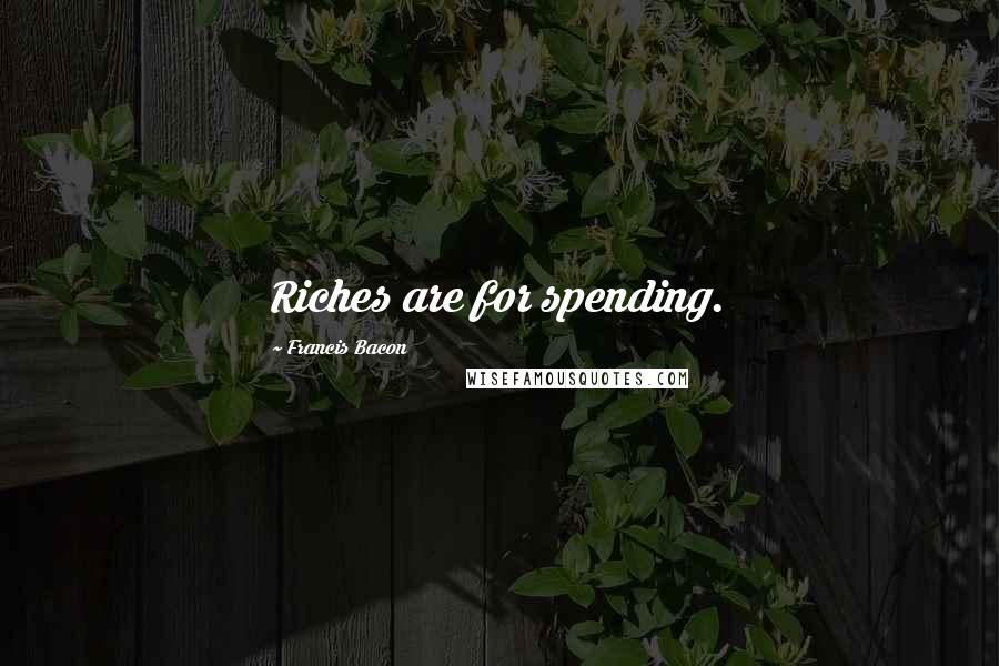 Francis Bacon Quotes: Riches are for spending.