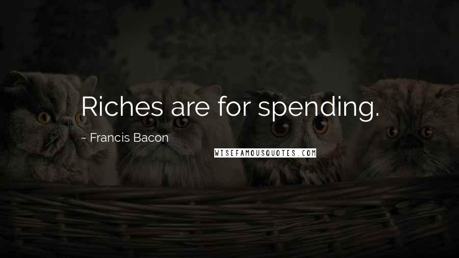 Francis Bacon Quotes: Riches are for spending.