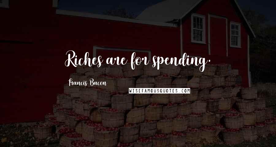 Francis Bacon Quotes: Riches are for spending.