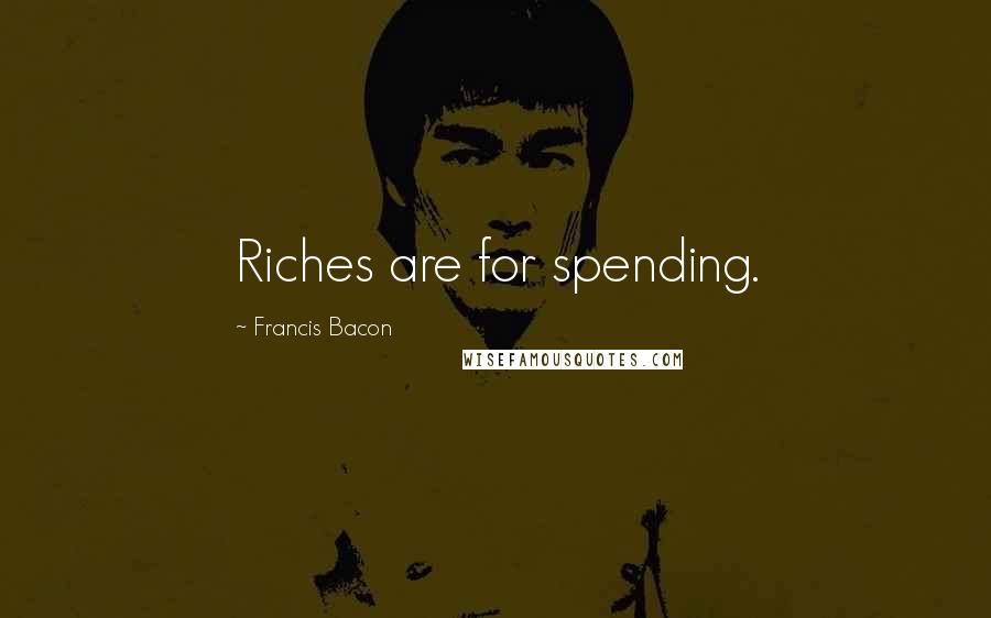 Francis Bacon Quotes: Riches are for spending.