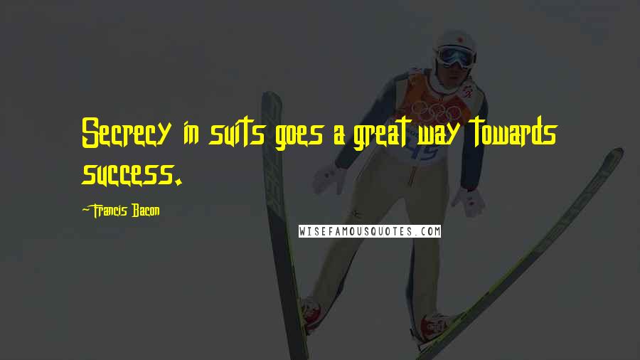 Francis Bacon Quotes: Secrecy in suits goes a great way towards success.