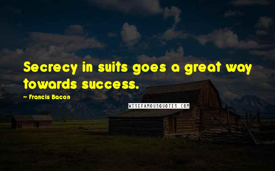 Francis Bacon Quotes: Secrecy in suits goes a great way towards success.