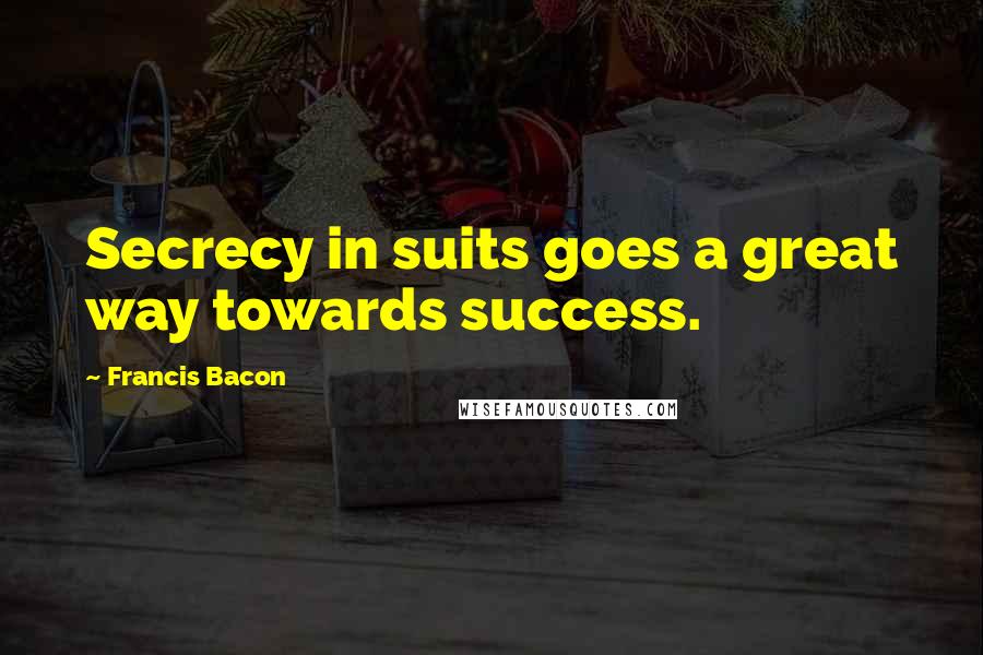 Francis Bacon Quotes: Secrecy in suits goes a great way towards success.