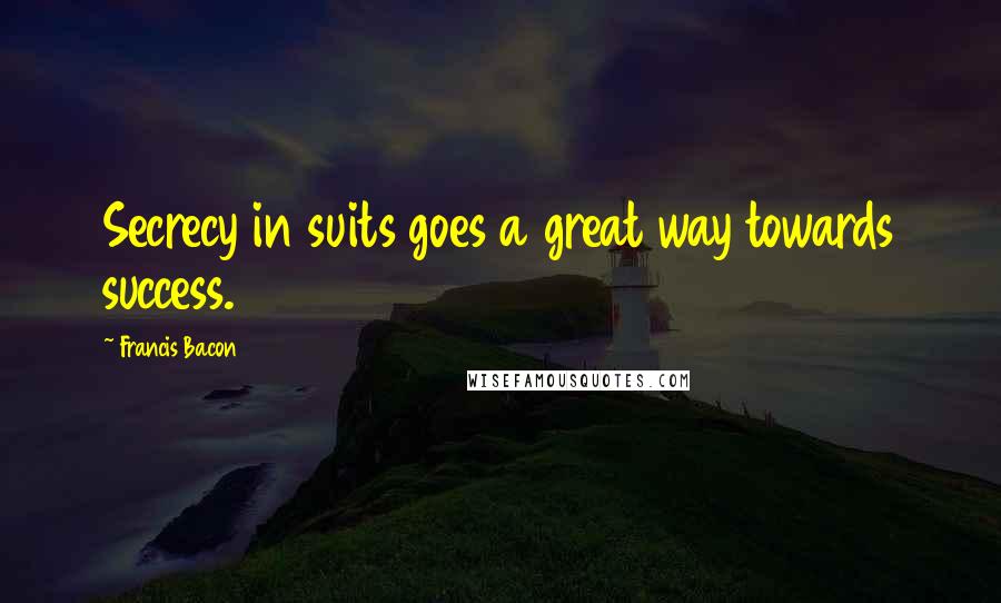 Francis Bacon Quotes: Secrecy in suits goes a great way towards success.