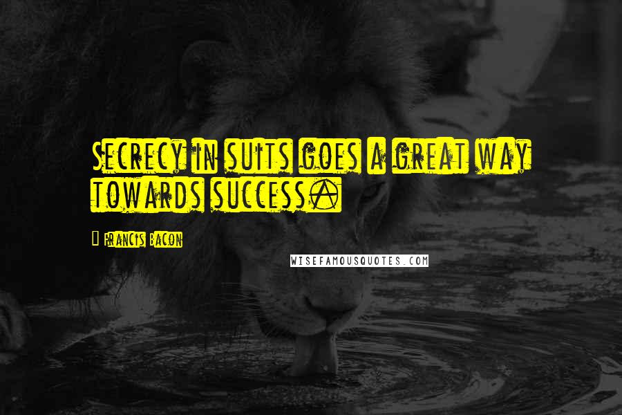 Francis Bacon Quotes: Secrecy in suits goes a great way towards success.