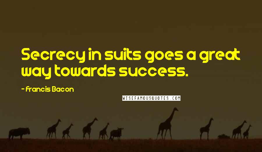 Francis Bacon Quotes: Secrecy in suits goes a great way towards success.