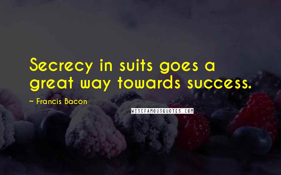 Francis Bacon Quotes: Secrecy in suits goes a great way towards success.