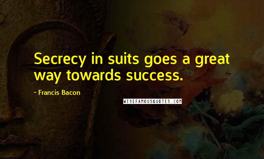 Francis Bacon Quotes: Secrecy in suits goes a great way towards success.