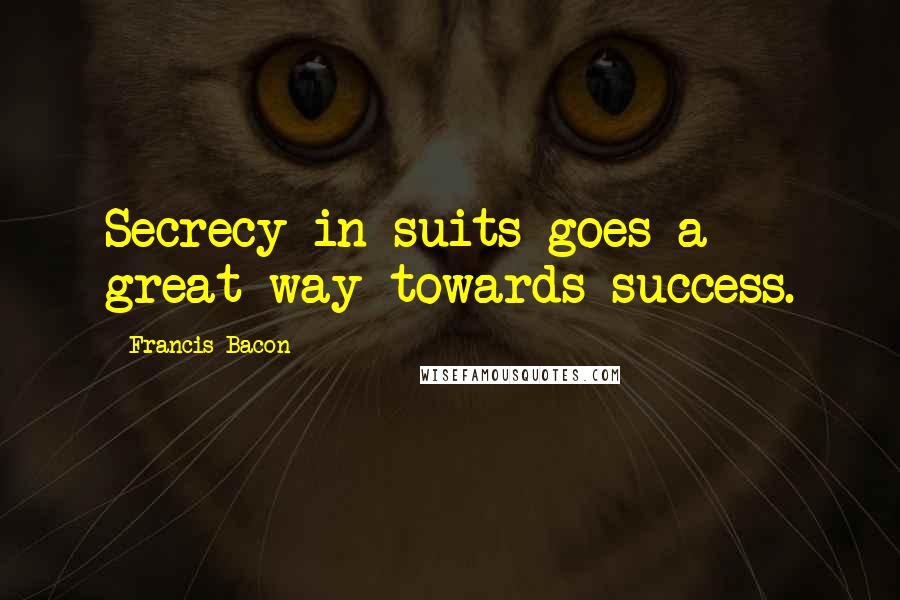 Francis Bacon Quotes: Secrecy in suits goes a great way towards success.