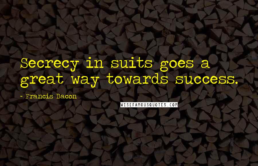 Francis Bacon Quotes: Secrecy in suits goes a great way towards success.