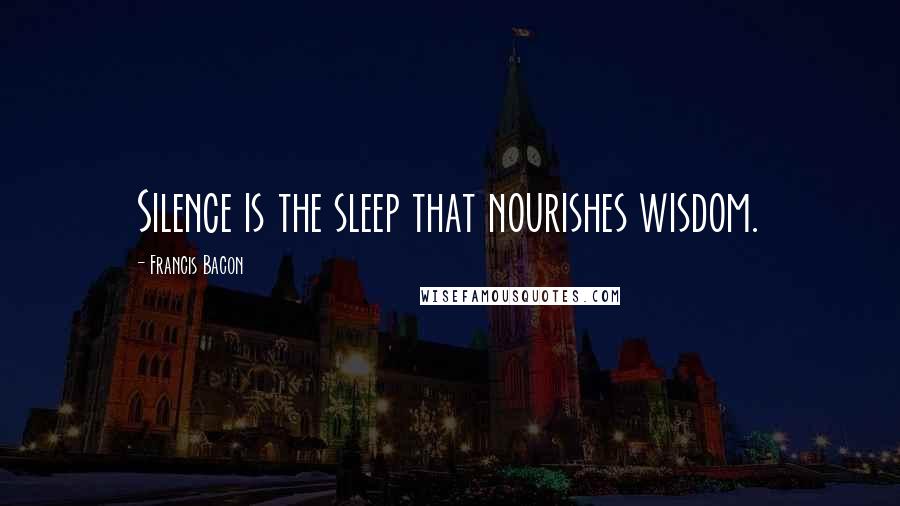 Francis Bacon Quotes: Silence is the sleep that nourishes wisdom.