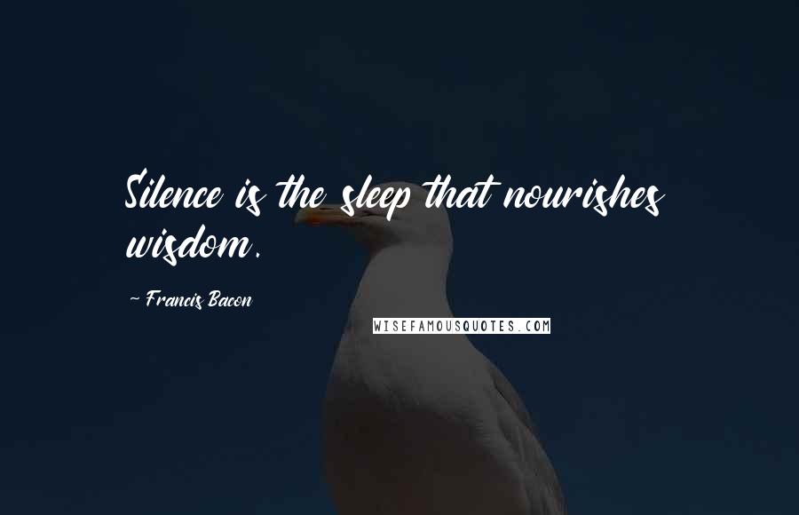 Francis Bacon Quotes: Silence is the sleep that nourishes wisdom.