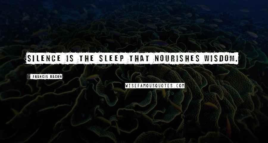 Francis Bacon Quotes: Silence is the sleep that nourishes wisdom.